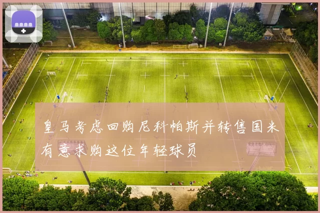 皇马考虑回购尼科帕斯并转售国米有意求购这位年轻球员