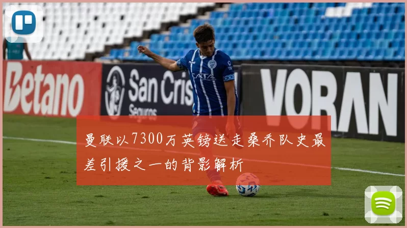 曼联以7300万英镑送走桑乔队史最差引援之一的背影解析